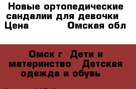 Новые ортопедические сандалии для девочки › Цена ­ 3 200 - Омская обл., Омск г. Дети и материнство » Детская одежда и обувь   